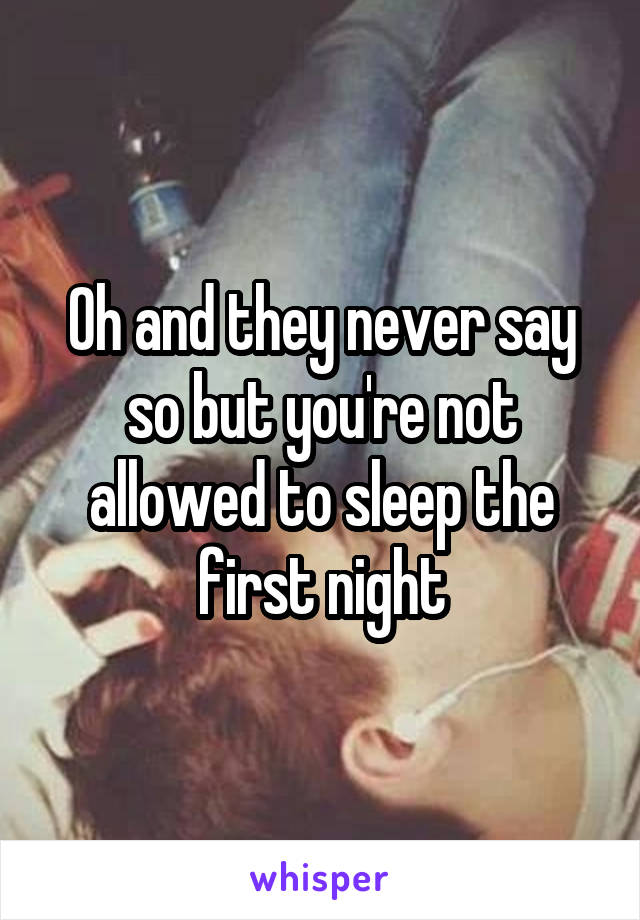 Oh and they never say so but you're not allowed to sleep the first night