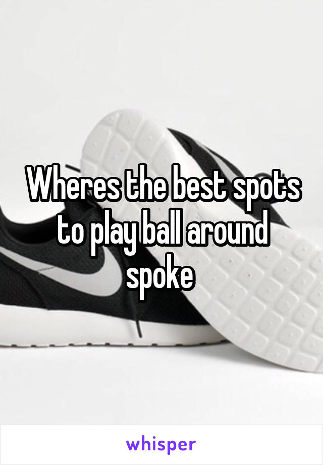 Wheres the best spots to play ball around spoke 