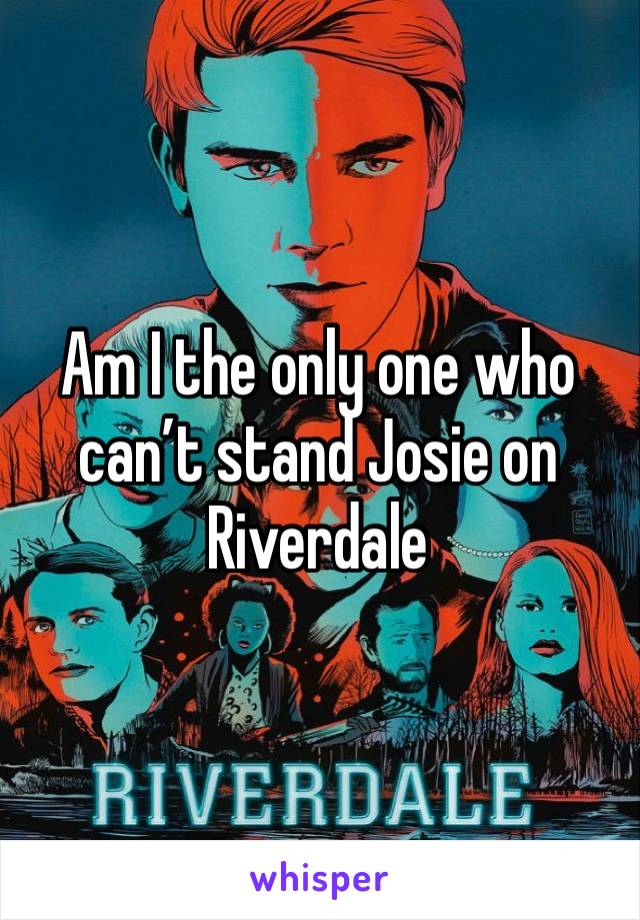 Am I the only one who can’t stand Josie on Riverdale 