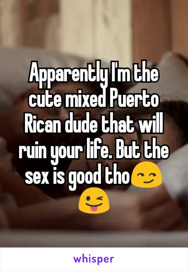Apparently I'm the cute mixed Puerto Rican dude that will ruin your life. But the sex is good tho😏😜