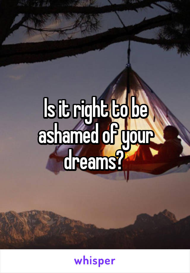 Is it right to be ashamed of your dreams? 