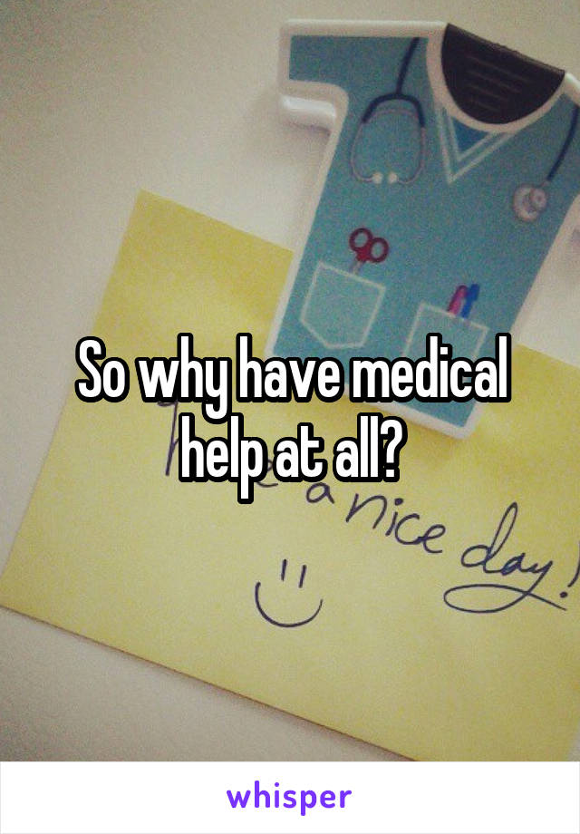 So why have medical help at all?