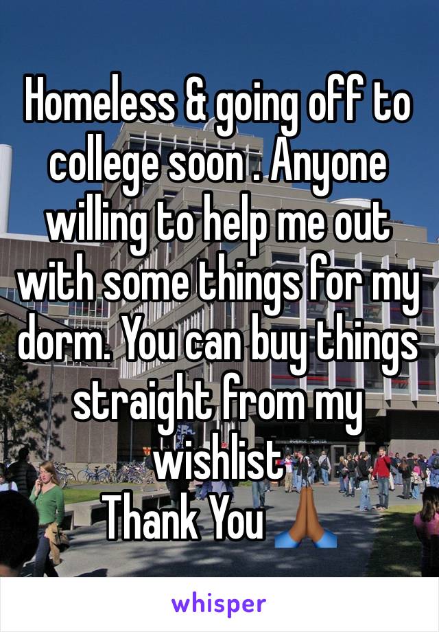 Homeless & going off to college soon . Anyone willing to help me out with some things for my dorm. You can buy things straight from my wishlist 
Thank You 🙏🏾