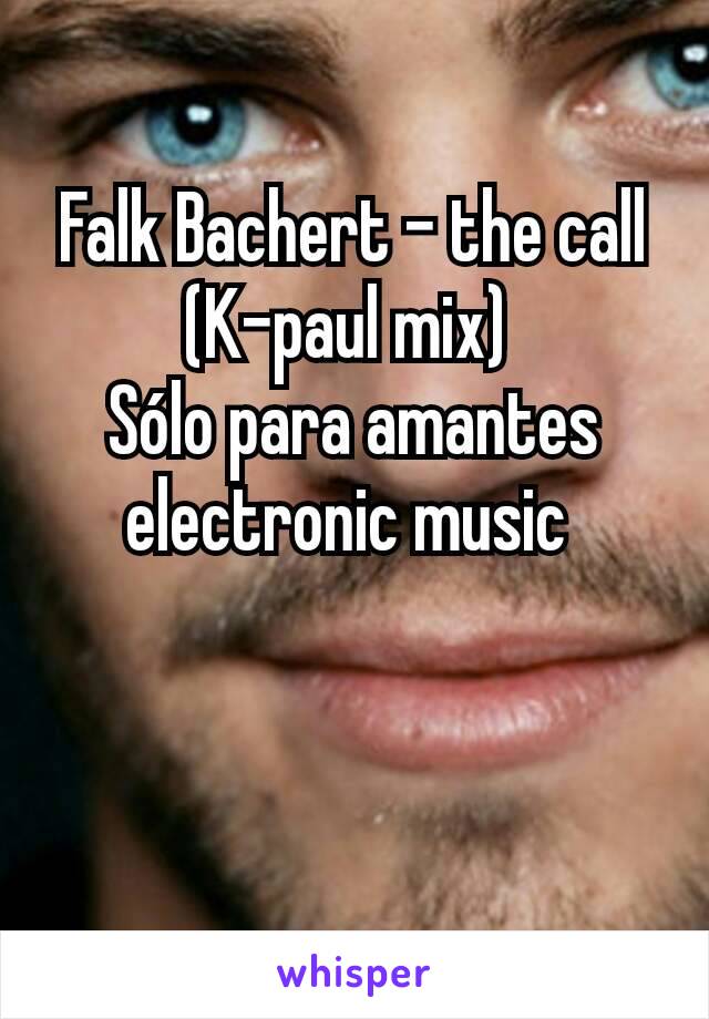 Falk Bachert - the call (K-paul mix) 
Sólo para amantes electronic music 