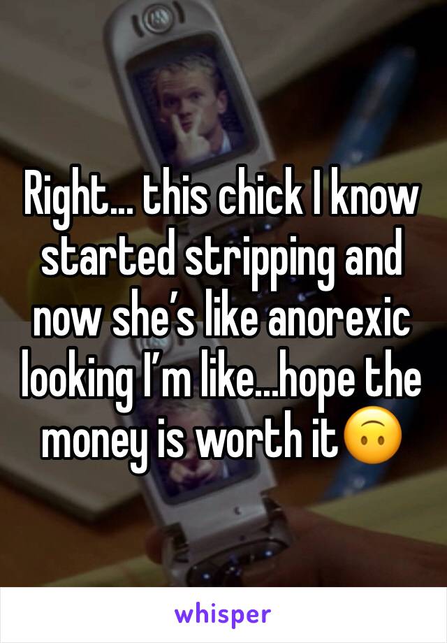 Right... this chick I know started stripping and now she’s like anorexic looking I’m like...hope the money is worth it🙃 