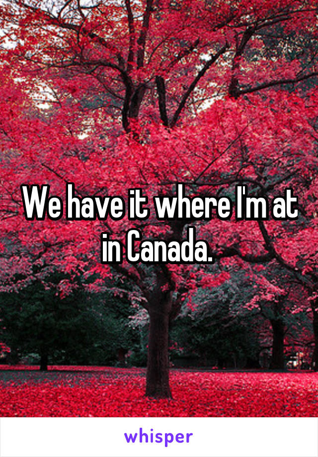 We have it where I'm at in Canada. 