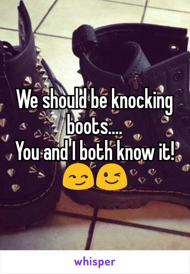 We should be knocking boots....
You and I both know it!
😏😉