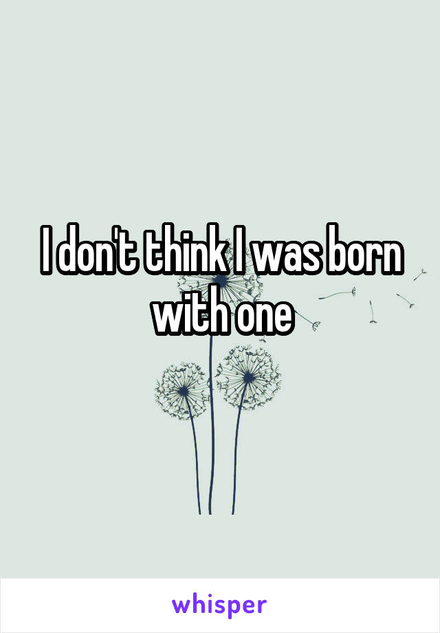 I don't think I was born with one
