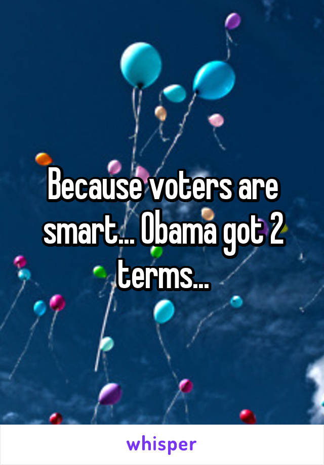 Because voters are smart... Obama got 2 terms...