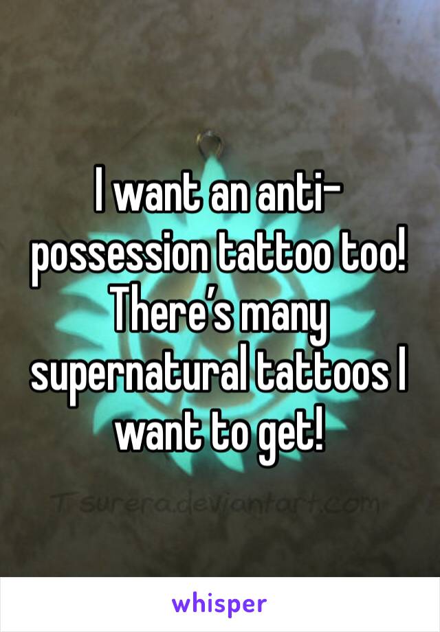 I want an anti-possession tattoo too! There’s many supernatural tattoos I want to get! 
