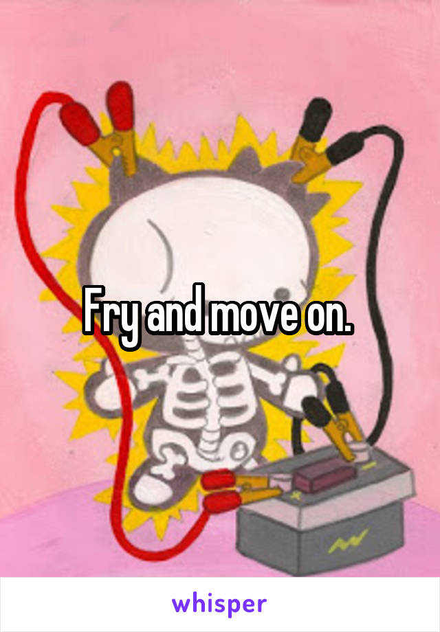 Fry and move on. 