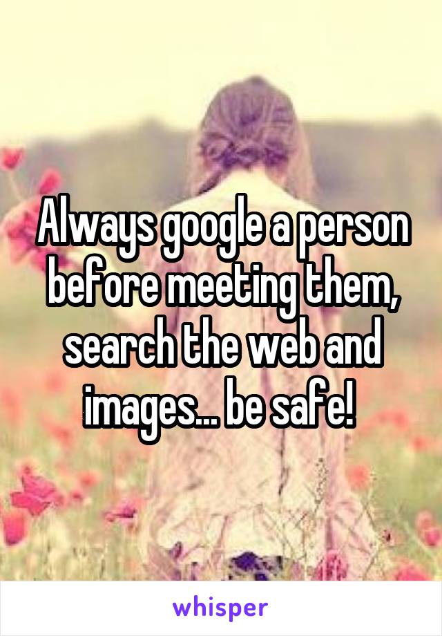 Always google a person before meeting them, search the web and images... be safe! 