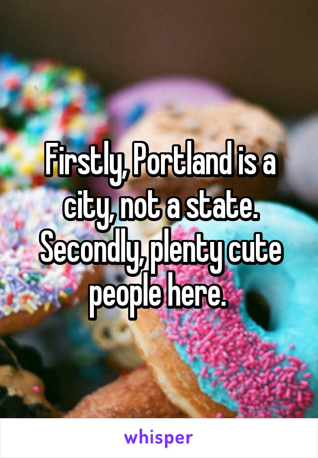 Firstly, Portland is a city, not a state. Secondly, plenty cute people here. 