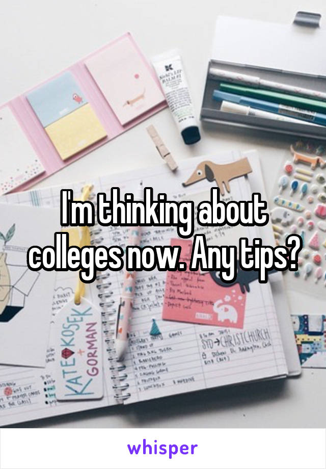I'm thinking about colleges now. Any tips?