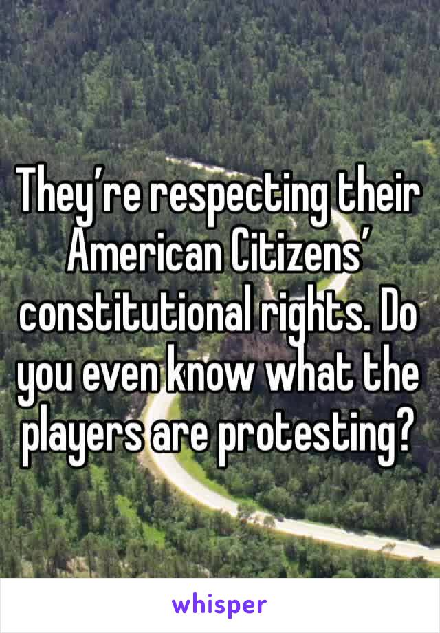 They’re respecting their American Citizens’ constitutional rights. Do you even know what the players are protesting?