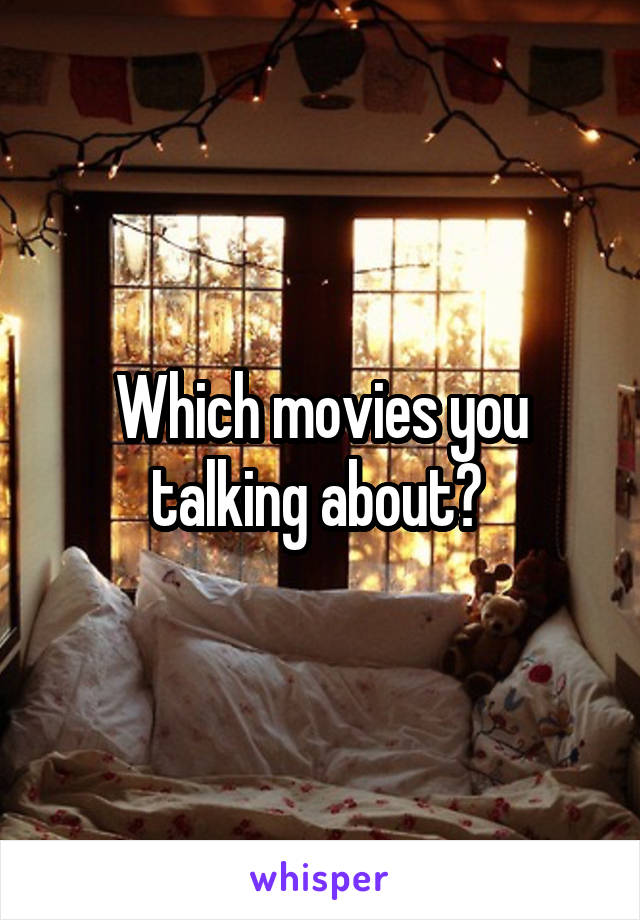 Which movies you talking about? 