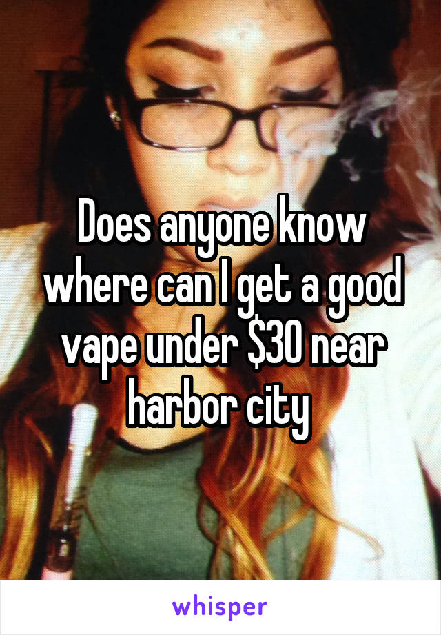 Does anyone know where can I get a good vape under $30 near harbor city 