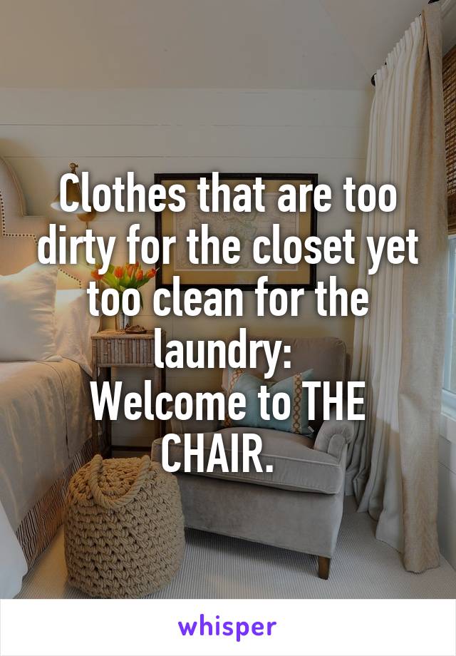 Clothes that are too dirty for the closet yet too clean for the laundry: 
Welcome to THE CHAIR.  