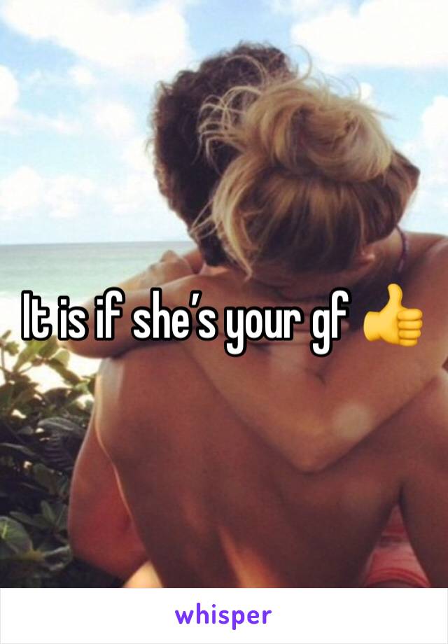 It is if she’s your gf 👍