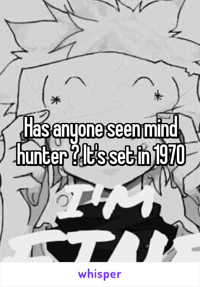 Has anyone seen mind hunter ? It's set in 1970