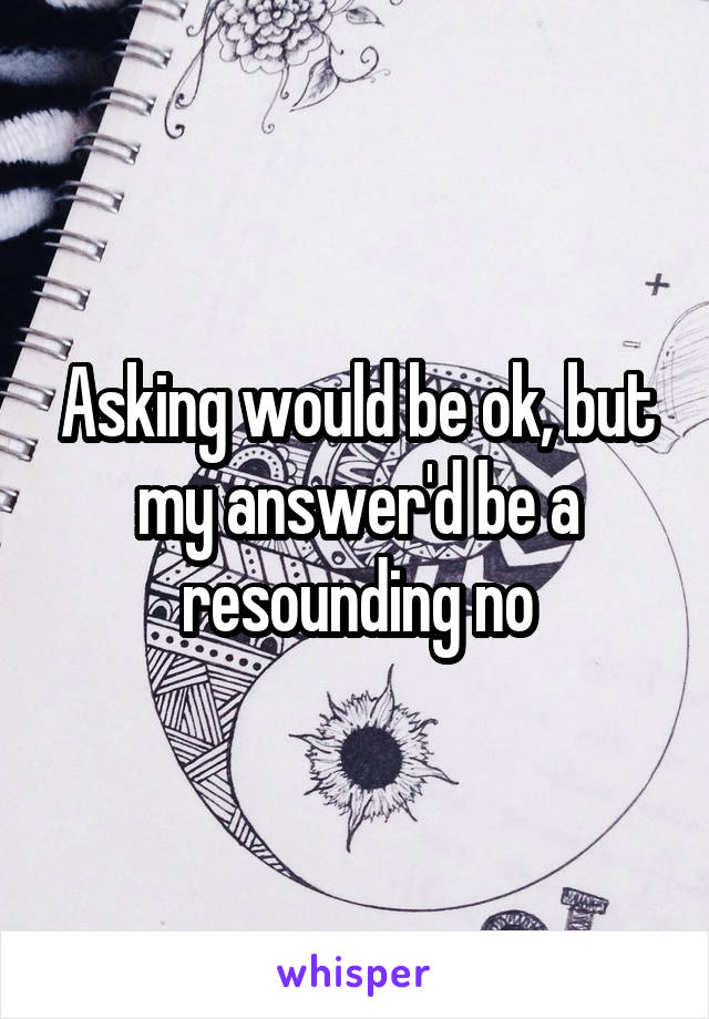 Asking would be ok, but my answer'd be a resounding no