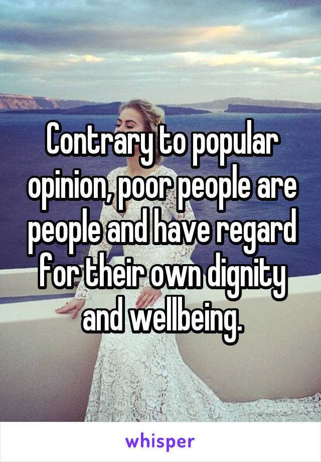 Contrary to popular opinion, poor people are people and have regard for their own dignity and wellbeing.