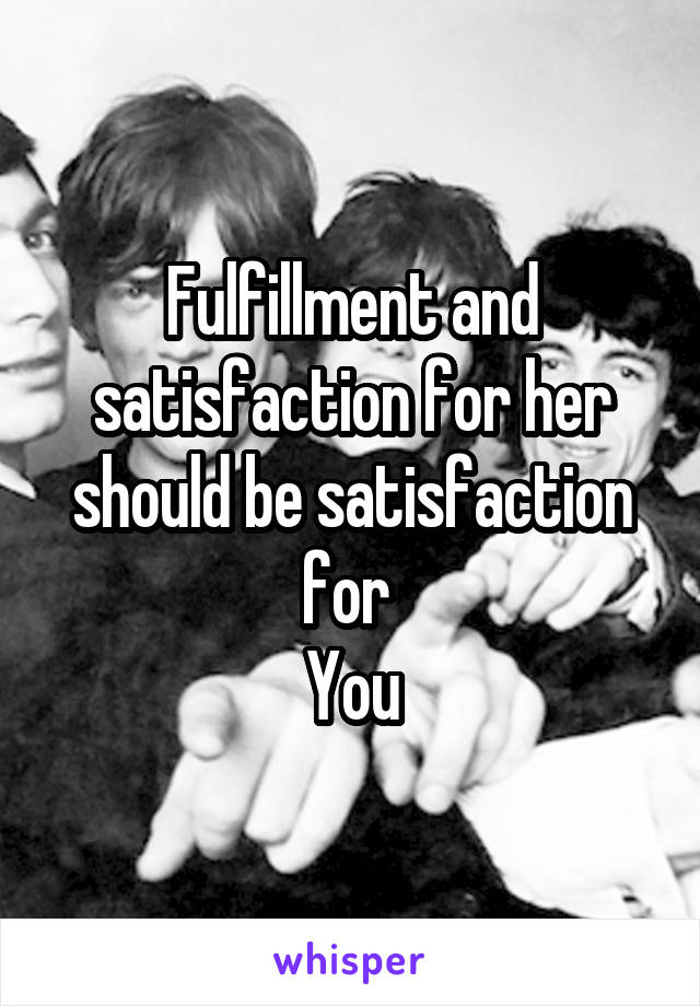 Fulfillment and satisfaction for her should be satisfaction for 
You