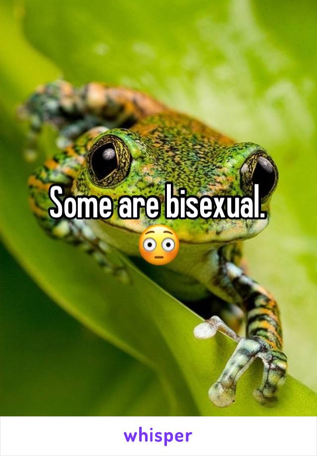Some are bisexual. 
😳