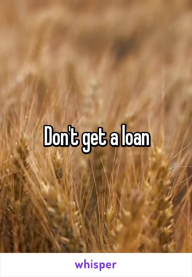Don't get a loan