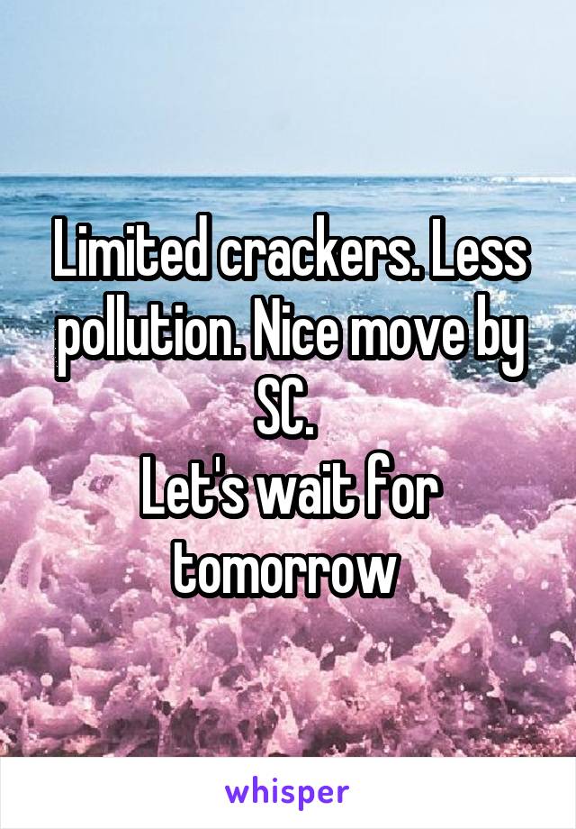 Limited crackers. Less pollution. Nice move by SC. 
Let's wait for tomorrow 