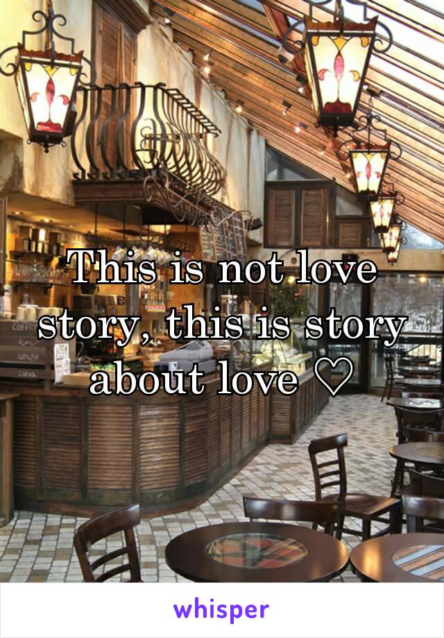 This is not love story, this is story about love ♡