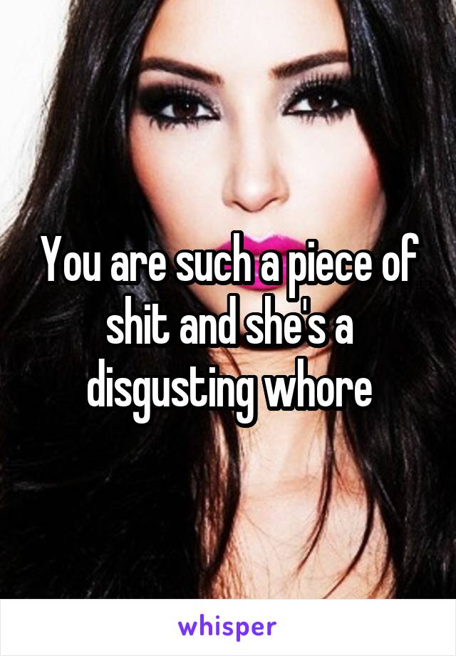 You are such a piece of shit and she's a disgusting whore