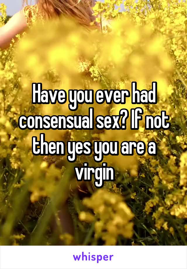 Have you ever had consensual sex? If not then yes you are a virgin
