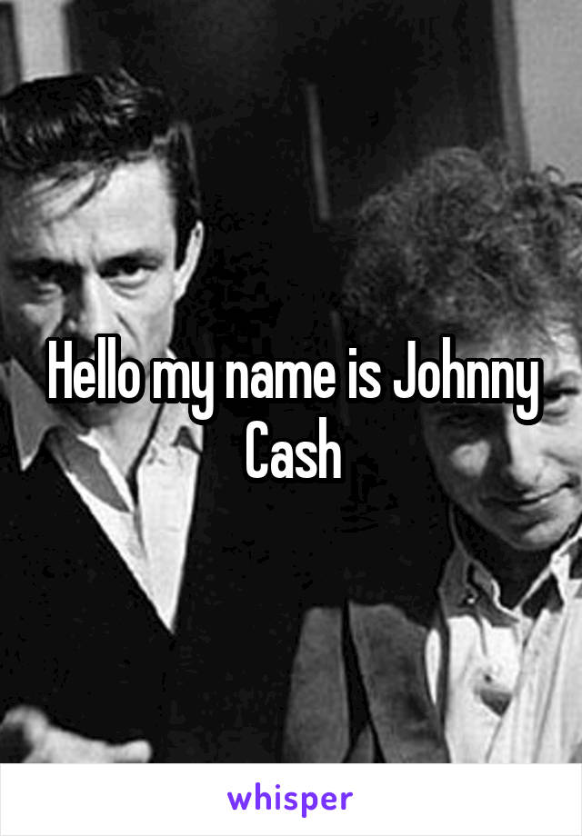 Hello my name is Johnny Cash