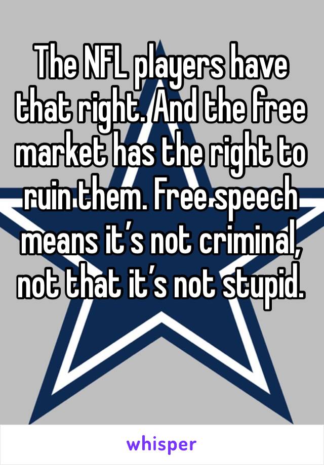The NFL players have that right. And the free market has the right to ruin them. Free speech means it’s not criminal, not that it’s not stupid.