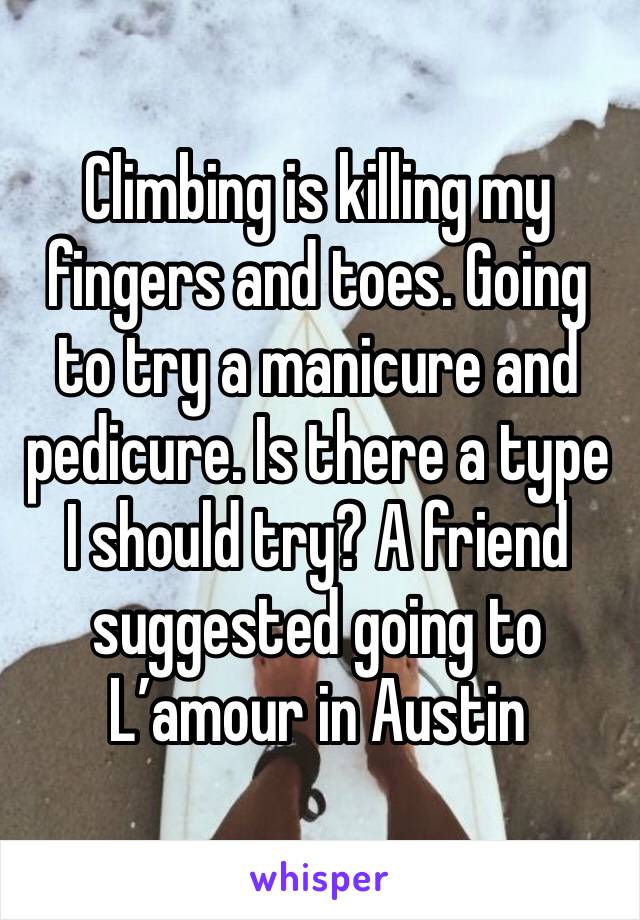 Climbing is killing my fingers and toes. Going to try a manicure and pedicure. Is there a type I should try? A friend suggested going to L’amour in Austin 