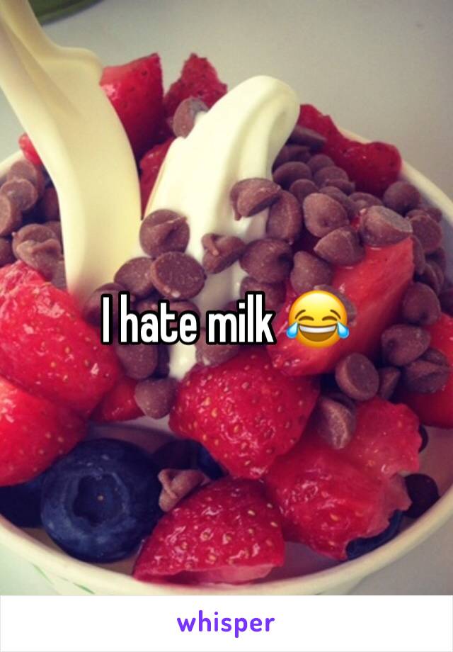 I hate milk 😂 