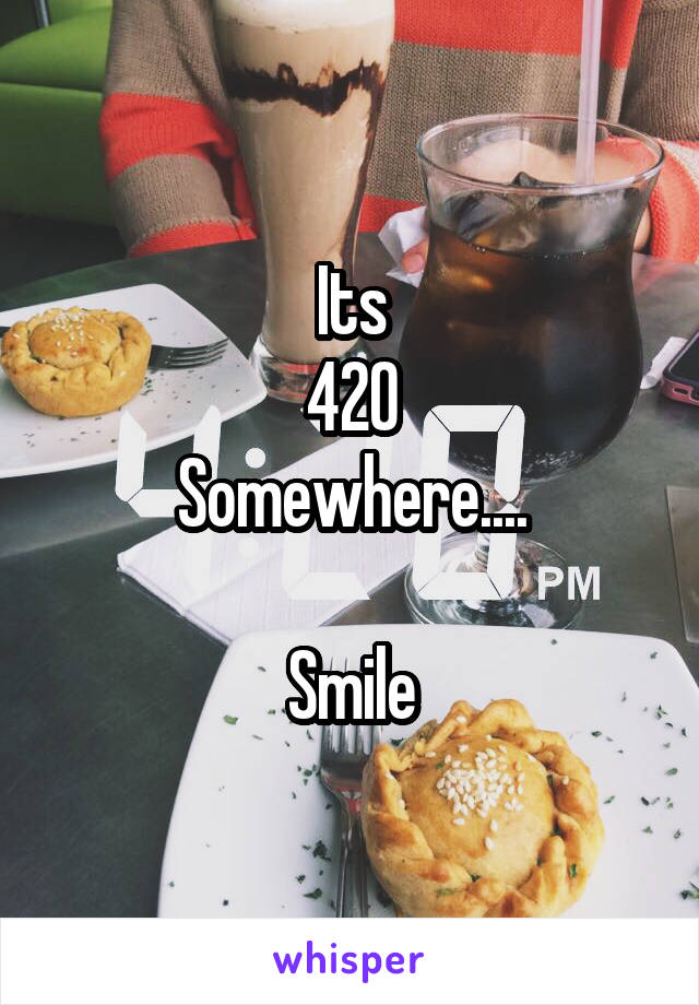Its
420
Somewhere....

Smile