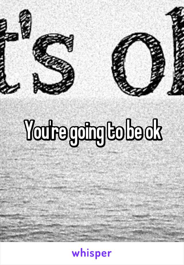 You're going to be ok