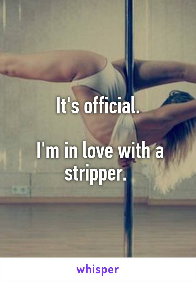 It's official.

 I'm in love with a stripper. 