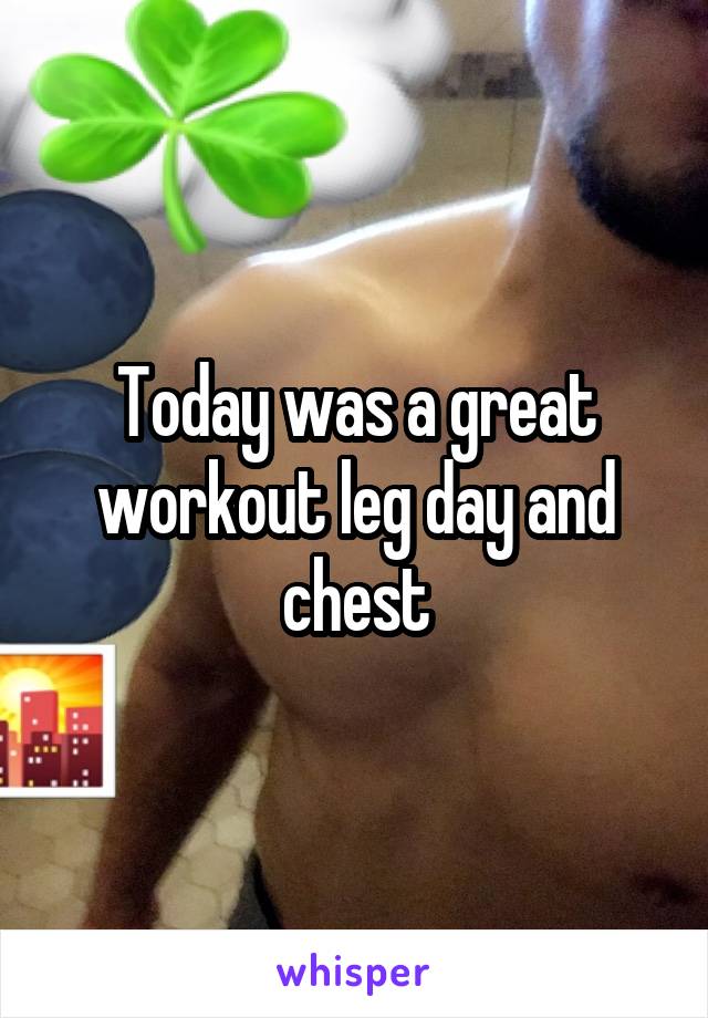 Today was a great workout leg day and chest