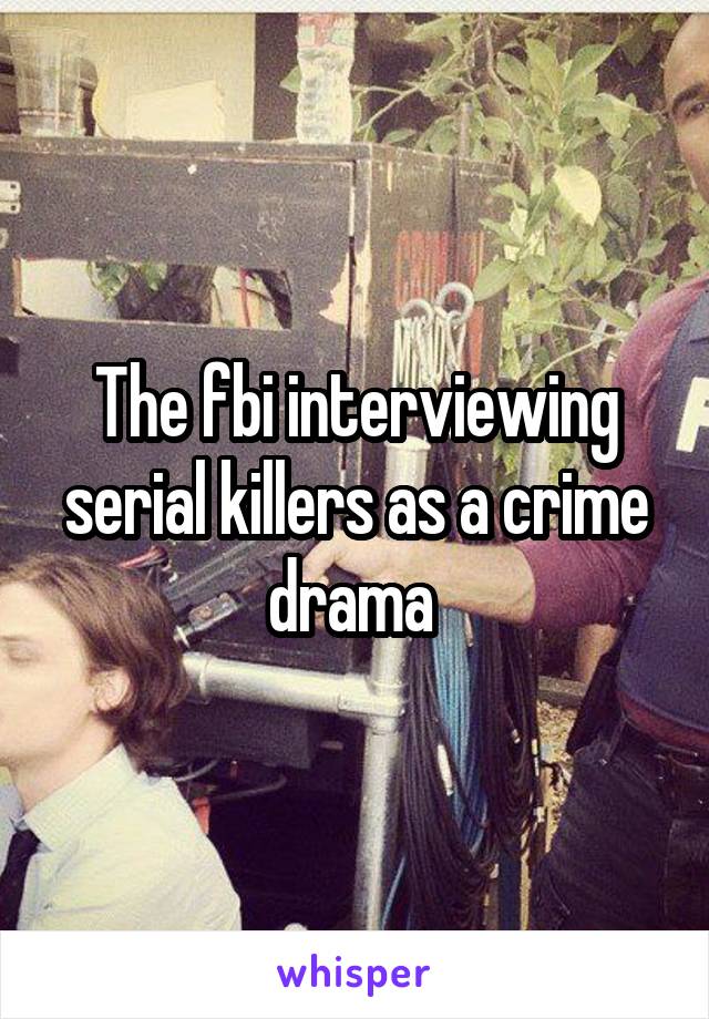 The fbi interviewing serial killers as a crime drama 