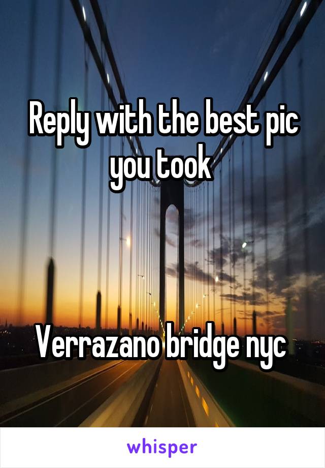 Reply with the best pic you took 



Verrazano bridge nyc 