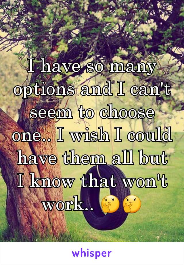 I have so many options and I can't seem to choose one.. I wish I could have them all but I know that won't work.. 🤔🤔