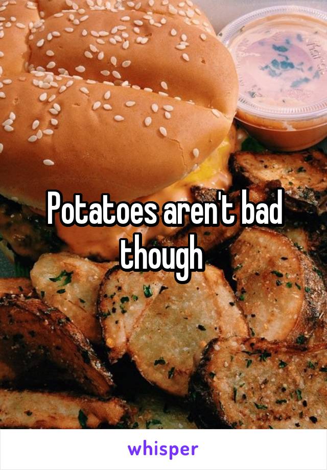 Potatoes aren't bad though 