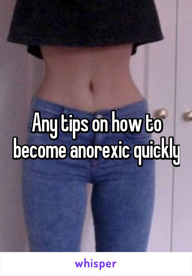 Any tips on how to become anorexic quickly
