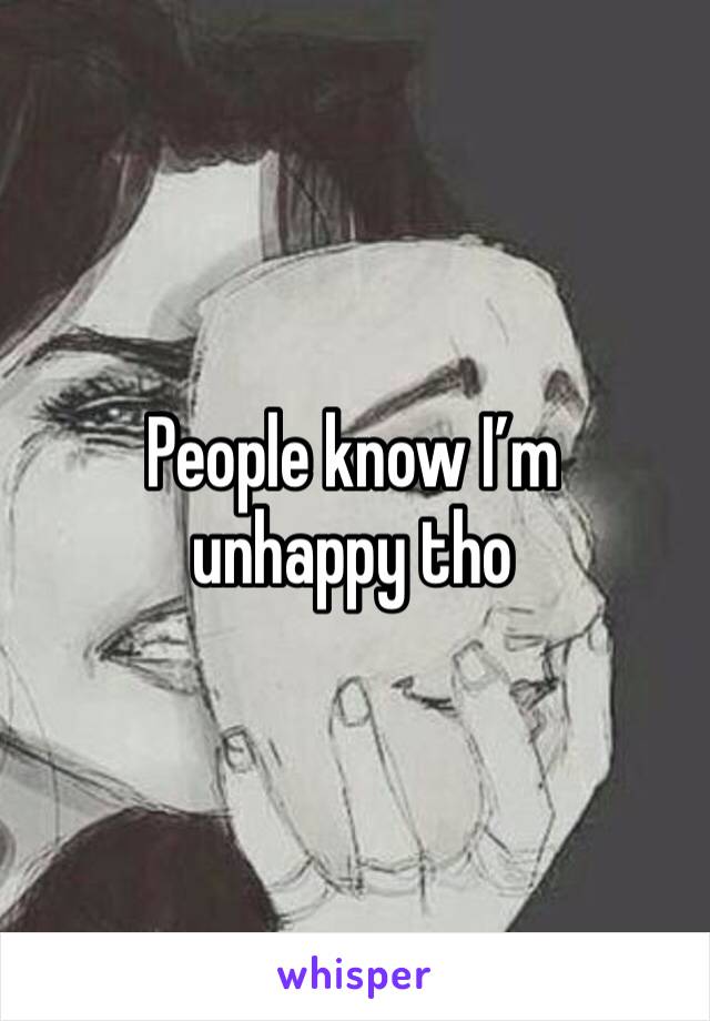 People know I’m unhappy tho