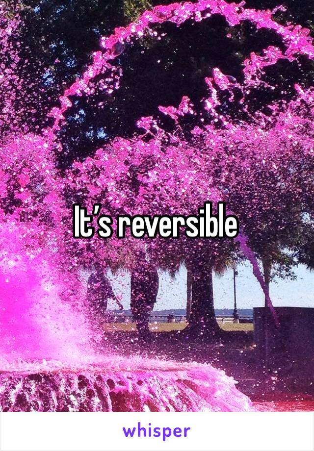 It’s reversible 