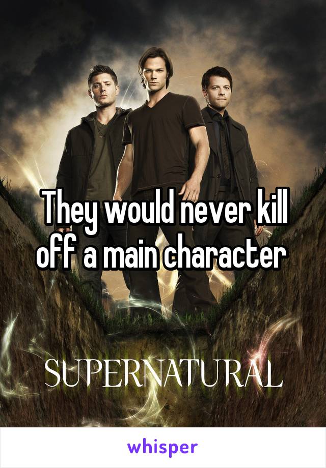 They would never kill off a main character 