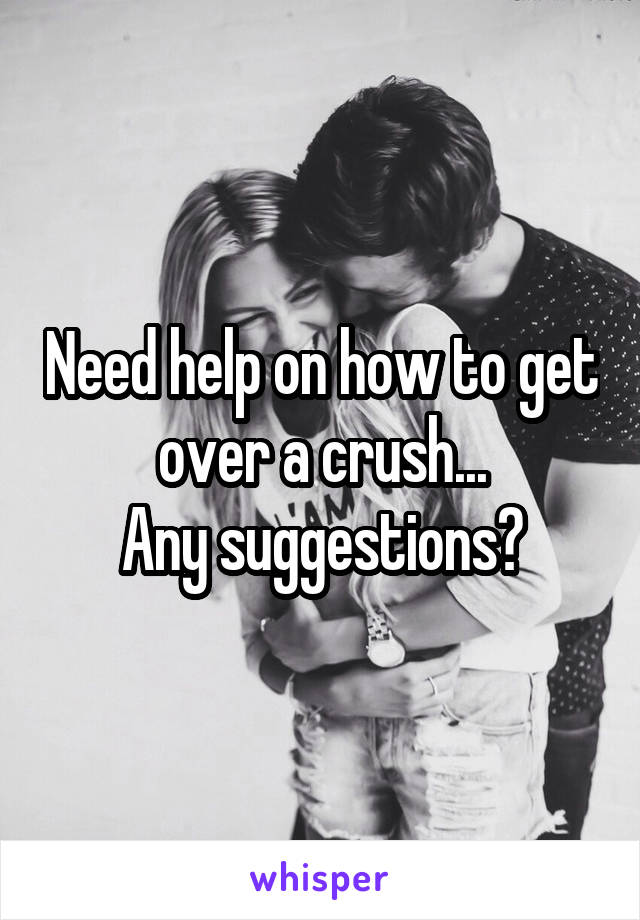 Need help on how to get over a crush...
Any suggestions?